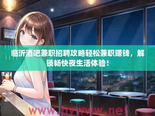 临沂酒吧兼职招聘攻略轻松兼职赚钱，解锁畅快夜生活体验！