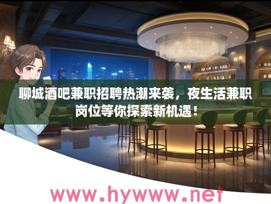 聊城酒吧兼职招聘热潮来袭，夜生活兼职岗位等你探索新机遇！