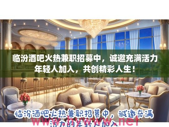 临汾酒吧火热兼职招募中，诚邀充满活力年轻人加入，共创精彩人生！