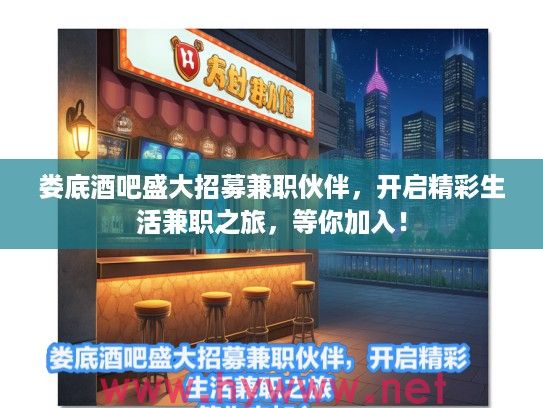 娄底酒吧盛大招募兼职伙伴，开启精彩生活兼职之旅，等你加入！