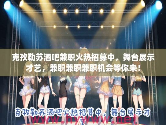 克孜勒苏酒吧兼职火热招募中，舞台展示才艺，兼职兼职兼职机会等你来！