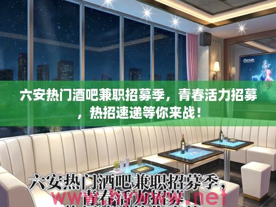 六安热门酒吧兼职招募季，青春活力招募，热招速递等你来战！