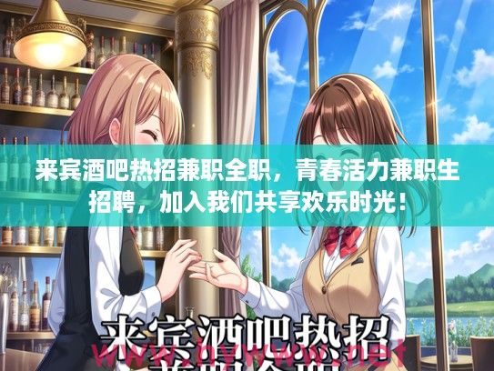 来宾酒吧热招兼职全职，青春活力兼职生招聘，加入我们共享欢乐时光！