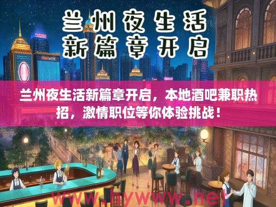 兰州夜生活新篇章开启，本地酒吧兼职热招，激情职位等你体验挑战！
