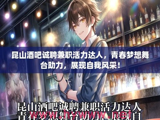昆山酒吧诚聘兼职活力达人，青春梦想舞台助力，展现自我风采！
