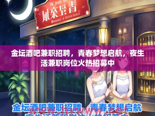 金坛酒吧兼职招聘，青春梦想启航，夜生活兼职岗位火热招募中