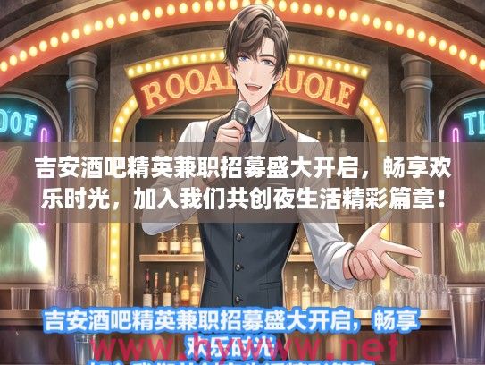 吉安酒吧精英兼职招募盛大开启，畅享欢乐时光，加入我们共创夜生活精彩篇章！