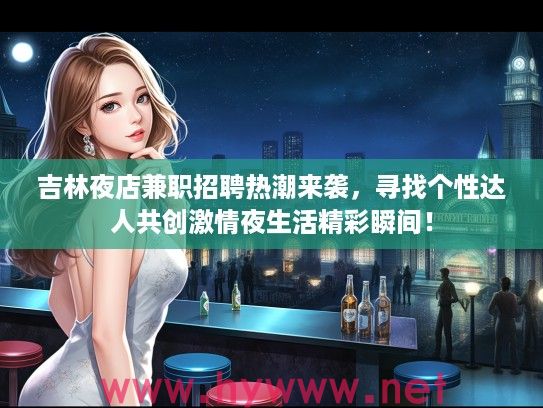 吉林夜店兼职招聘热潮来袭，寻找个性达人共创激情夜生活精彩瞬间！