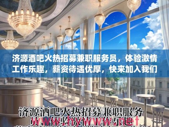 济源酒吧火热招募兼职服务员，体验激情工作乐趣，薪资待遇优厚，快来加入我们！