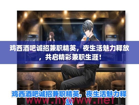 鸡西酒吧诚招兼职精英，夜生活魅力释放，共启精彩兼职生涯！