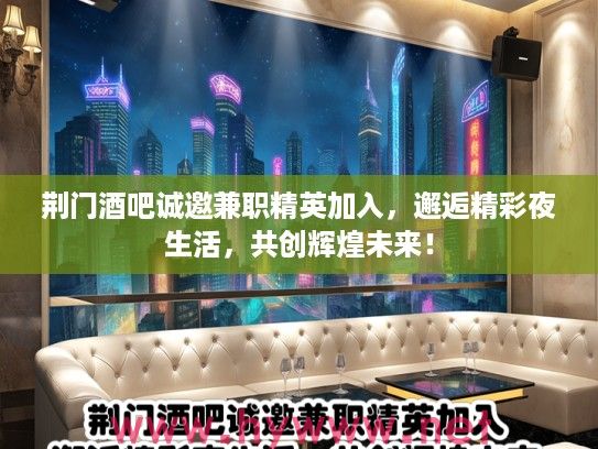 荆门酒吧诚邀兼职精英加入，邂逅精彩夜生活，共创辉煌未来！