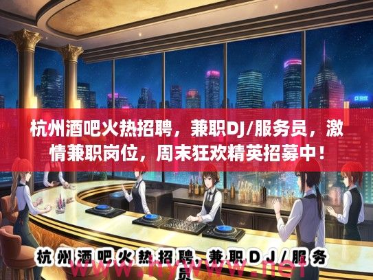杭州酒吧火热招聘，兼职DJ/服务员，激情兼职岗位，周末狂欢精英招募中！