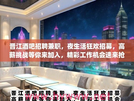 晋江酒吧招聘兼职，夜生活狂欢招募，高薪挑战等你来加入，精彩工作机会速来抢！