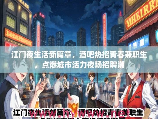 江门夜生活新篇章，酒吧热招青春兼职生，点燃城市活力夜场招聘潮