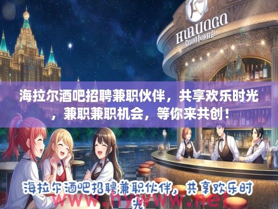 海拉尔酒吧招聘兼职伙伴，共享欢乐时光，兼职兼职机会，等你来共创！