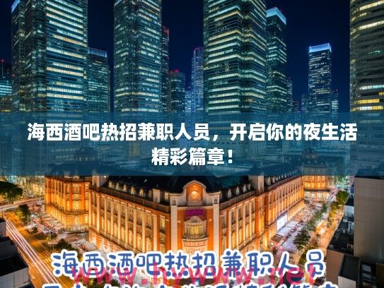 海西酒吧热招兼职人员,开启你的夜生活精彩篇章! 海西酒吧热招兼职人员,开启你的夜生活精彩篇章!