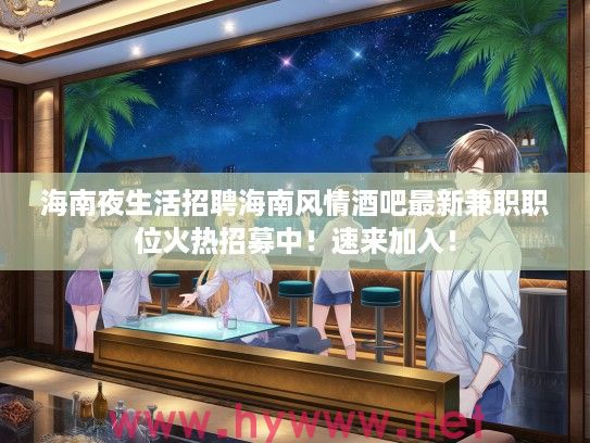 海南夜生活招聘海南风情酒吧最新兼职职位火热招募中!速来加入! 海南夜生活招聘海南风情酒吧最新兼职职位火热招募中!速来加入!