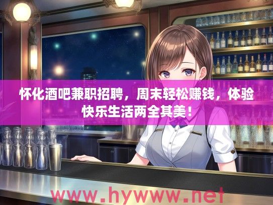 怀化酒吧兼职招聘，周末轻松赚钱，体验快乐生活两全其美！