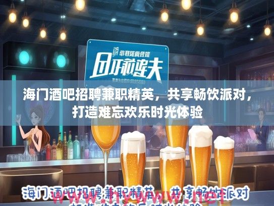 海门酒吧招聘兼职精英，共享畅饮派对，打造难忘欢乐时光体验