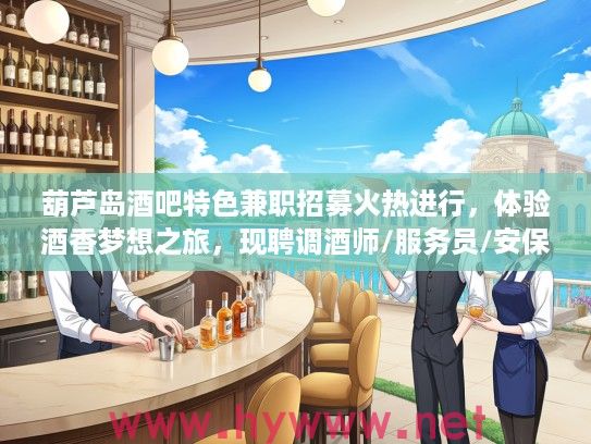葫芦岛酒吧特色兼职招募火热进行，体验酒香梦想之旅，现聘调酒师/服务员/安保！