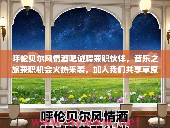 呼伦贝尔风情酒吧诚聘兼职伙伴,音乐之旅兼职机会火热来袭,加入我们共享草原风情! 呼伦贝尔风情酒吧诚聘兼职伙伴,音乐之旅兼职机会火热来袭,加入我们共享草原风情!