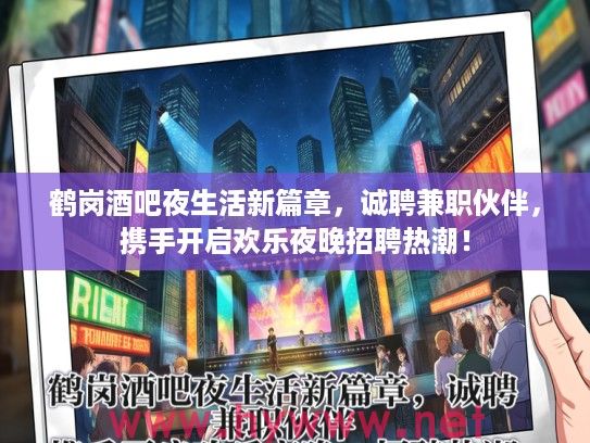 鹤岗酒吧夜生活新篇章,诚聘兼职伙伴,携手开启欢乐夜晚招聘热潮! 鹤岗酒吧夜生活新篇章,诚聘兼职伙伴,携手开启欢乐夜晚招聘热潮!