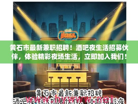 黄石市最新兼职招聘!酒吧夜生活招募伙伴,体验精彩夜场生活,立即加入我们! 黄石市最新兼职招聘!酒吧夜生活招募伙伴,体验精彩夜场生活,立即加入我们!