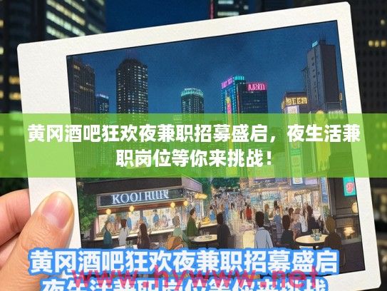 黄冈酒吧狂欢夜兼职招募盛启，夜生活兼职岗位等你来挑战！