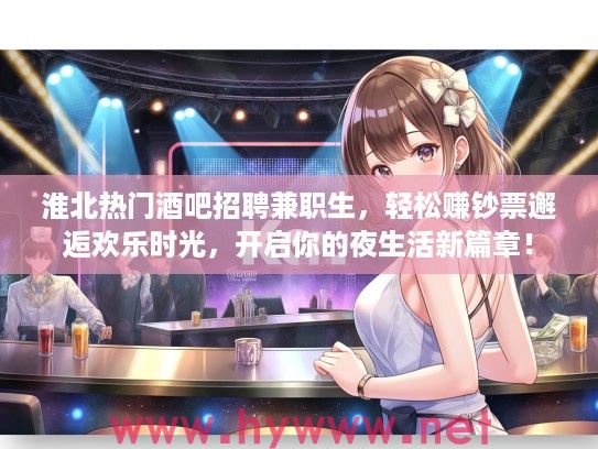 淮北热门酒吧招聘兼职生,轻松赚夜店邂逅欢乐时光,开启你的夜生活新篇章! 淮北热门酒吧招聘兼职生,轻松赚夜店邂逅欢乐时光,开启你的夜生活新篇章!