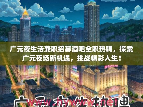 广元夜生活兼职招募酒吧全职热聘,探索广元夜场新机遇,挑战精彩人生! 广元夜生活兼职招募酒吧全职热聘,探索广元夜场新机遇,挑战精彩人生!