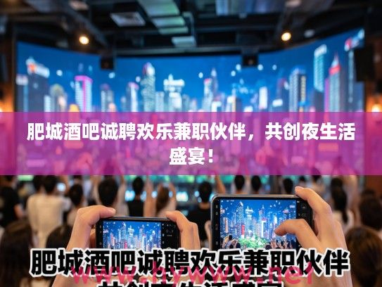 肥城酒吧诚聘欢乐兼职伙伴，共创夜生活盛宴！