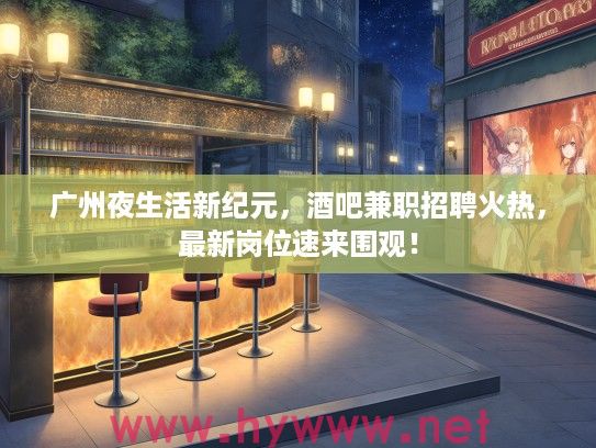 广州夜生活新纪元，酒吧兼职招聘火热，最新岗位速来围观！