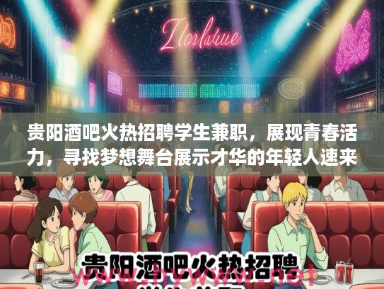 贵阳酒吧火热招聘学生兼职，展现青春活力，寻找梦想舞台展示才华的年轻人速来加入！