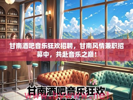 甘南酒吧音乐狂欢招聘，甘南风情兼职招募中，共赴音乐之巅！