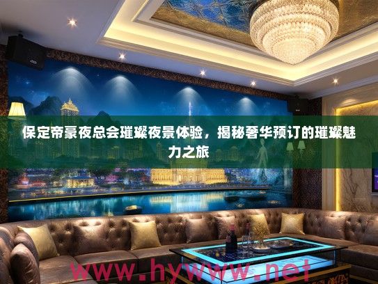 保定帝豪夜总会璀璨夜景体验，揭秘奢华预订的璀璨魅力之旅