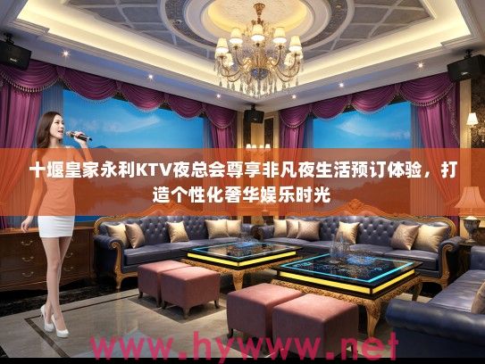 十堰皇家永利KTV夜总会尊享非凡夜生活预订体验，打造个性化奢华娱乐时光