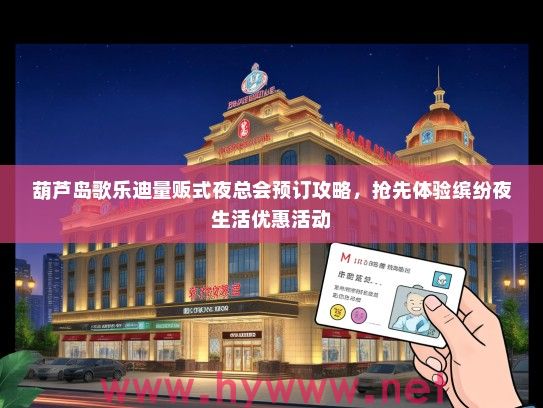 葫芦岛歌乐迪量贩式夜总会预订攻略，抢先体验缤纷夜生活优惠活动