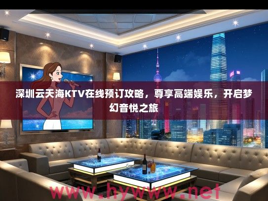 深圳云天海KTV在线预订攻略，尊享高端娱乐，开启梦幻音悦之旅