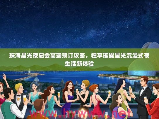 珠海晶光夜总会高端预订攻略，独享璀璨星光沉浸式夜生活新体验