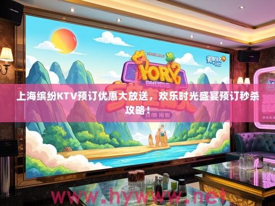 上海缤纷KTV预订优惠大放送，欢乐时光盛宴预订秒杀攻略！