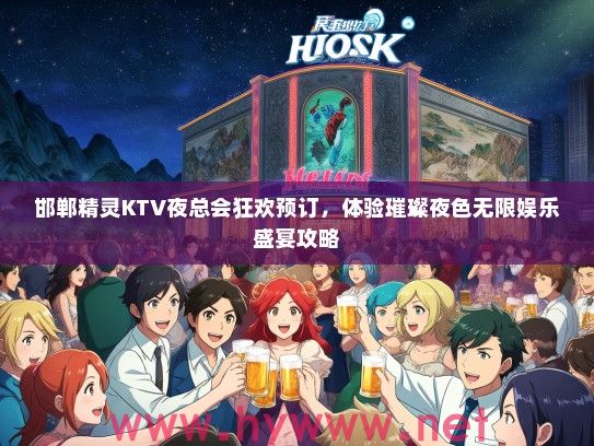 邯郸精灵KTV夜总会狂欢预订，体验璀璨夜色无限娱乐盛宴攻略