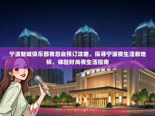 宁波新城俱乐部夜总会预订攻略，探寻宁波夜生活新地标，体验时尚夜生活指南