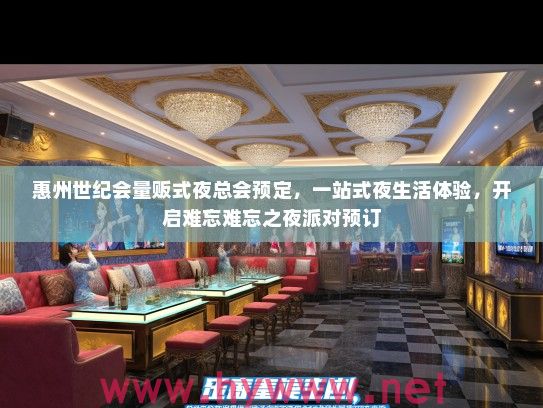 惠州世纪会量贩式夜总会预定，一站式夜生活体验，开启难忘难忘之夜派对预订