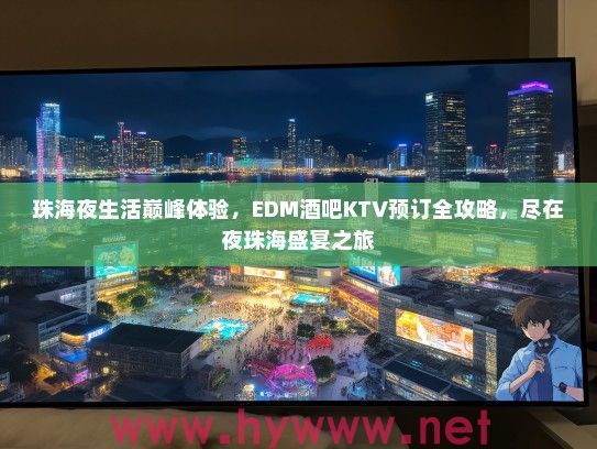 珠海夜生活巅峰体验,EDM酒吧KTV预订全攻略,尽在夜珠海盛宴之旅 珠海夜生活巅峰体验,EDM酒吧KTV预订全攻略,尽在夜珠海盛宴之旅