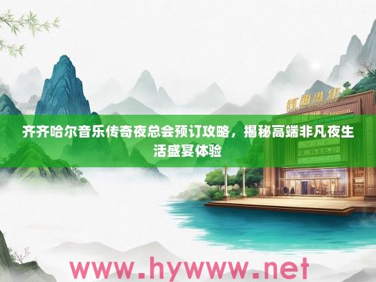 齐齐哈尔音乐传奇夜总会预订攻略，揭秘高端非凡夜生活盛宴体验