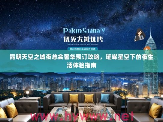 昆明天空之城夜总会奢华预订攻略,璀璨星空下的夜生活体验指南 昆明天空之城夜总会奢华预订攻略,璀璨星空下的夜生活体验指南