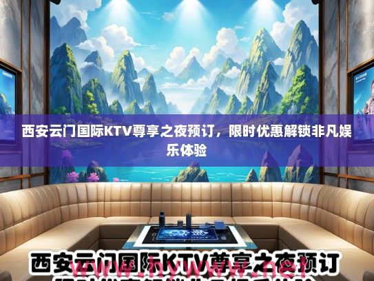西安云门国际KTV尊享之夜预订,限时优惠解锁非凡娱乐体验 西安云门国际KTV尊享之夜预订,限时优惠解锁非凡娱乐体验