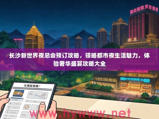 长沙新世界夜总会预订攻略，领略都市夜生活魅力，体验奢华盛宴攻略大全