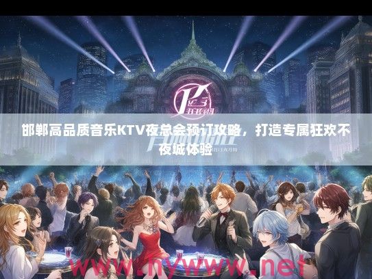 邯郸高品质音乐KTV夜总会预订攻略，打造专属狂欢不夜城体验