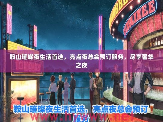 鞍山璀璨夜生活首选，亮点夜总会预订服务，尽享奢华之夜